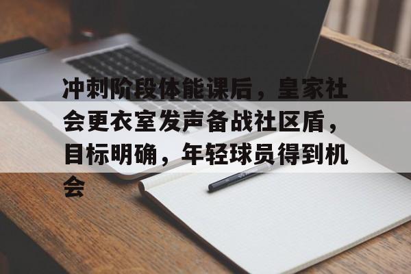 包含冲刺阶段体能课后，皇家社会更衣室发声备战社区盾，目标明确，年轻球员得到机会的词条-开云体育入口